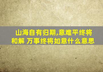 山海自有归期,意难平终将和解 万事终将如意什么意思